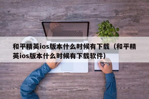 和平精英ios版本什么时候有下载（和平精英ios版本什么时候有下载软件）