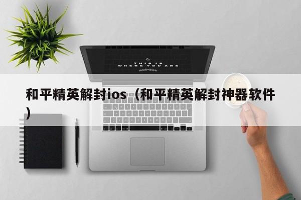 和平精英解封ios（和平精英解封神器软件）