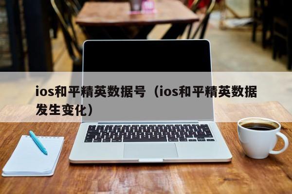 ios和平精英数据号（ios和平精英数据发生变化）