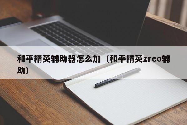 和平精英辅助器怎么加（和平精英zreo辅助）